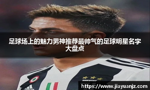 足球场上的魅力男神推荐最帅气的足球明星名字大盘点