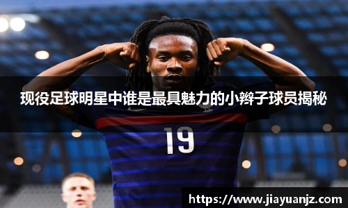 现役足球明星中谁是最具魅力的小辫子球员揭秘